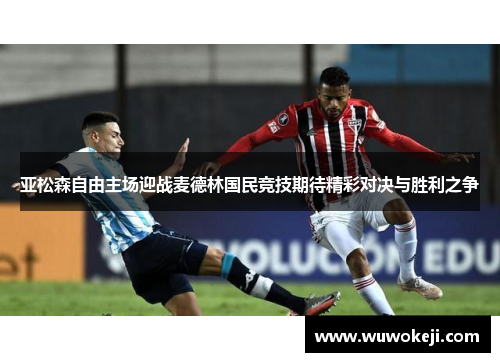 亚松森自由主场迎战麦德林国民竞技期待精彩对决与胜利之争